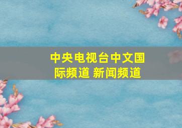 中央电视台中文国际频道 新闻频道